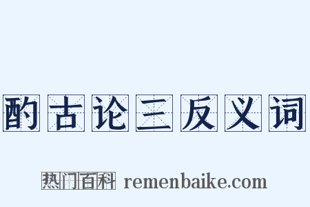 酌古论三反义词是什么意思的图片